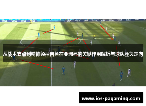 从战术支点到精神领袖吉鲁在亚洲杯的关键作用解析与球队胜负走向